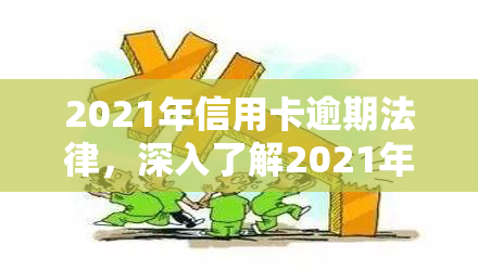 2021年信用卡逾期法律，深入了解2021年信用卡逾期法律，保护您的信用记录