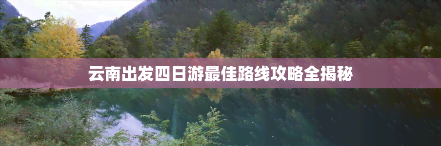 云南出发四日游更佳路线攻略全揭秘