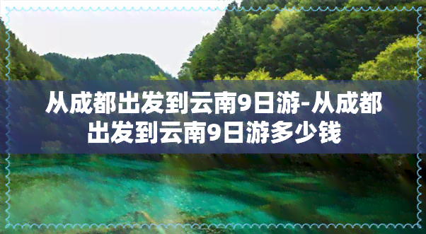 从成都出发到云南9日游-从成都出发到云南9日游多少钱