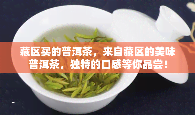 藏区买的普洱茶，来自藏区的美味普洱茶，独特的口感等你品尝！