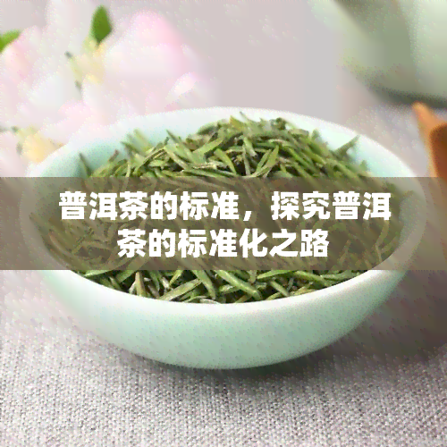 普洱茶的标准，探究普洱茶的标准化之路