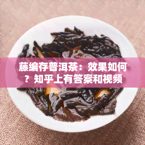 藤编存普洱茶：效果如何？知乎上有答案和视频