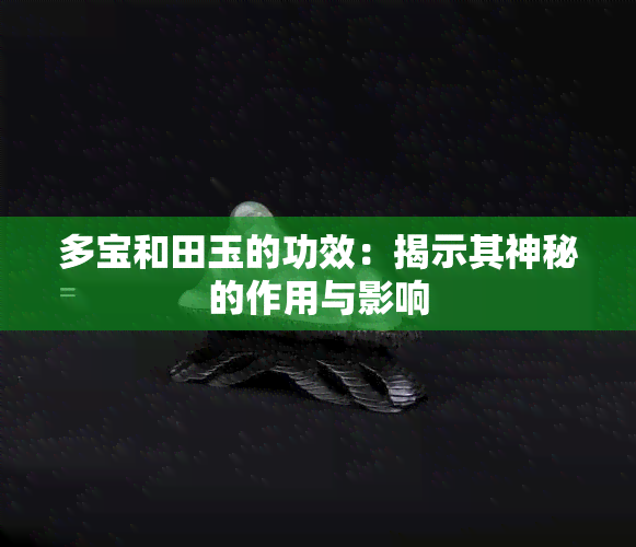 多宝和田玉的功效：揭示其神秘的作用与影响