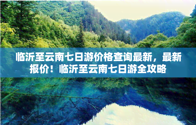 临沂至云南七日游价格查询最新，最新报价！临沂至云南七日游全攻略