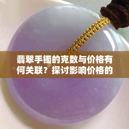 翡翠手镯的克数与价格有何关联？探讨影响价格的因素与实例分析