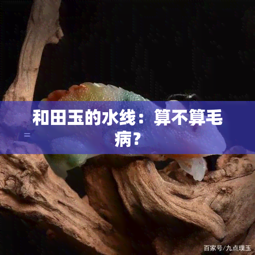 和田玉的水线：算不算毛病？