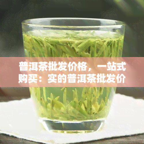 普洱茶批发价格，一站式购买：实的普洱茶批发价格！