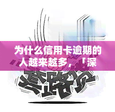 为什么信用卡逾期的人越来越多，「深度解析」为何信用卡逾期的人数日益增多？