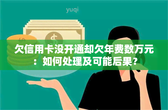 欠信用卡没开通却欠年费数万元：如何处理及可能后果？