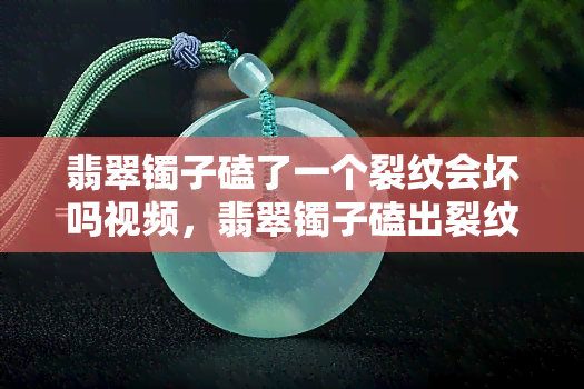 翡翠镯子磕了一个裂纹会坏吗视频，翡翠镯子磕出裂纹，是否会影响其使用寿命？专家解析视频