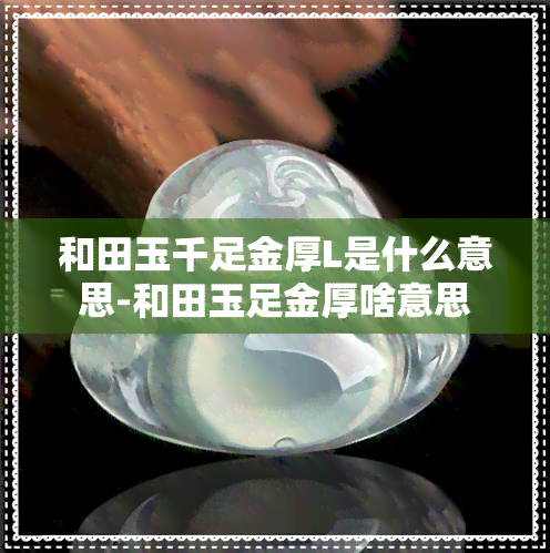 和田玉千足金厚L是什么意思-和田玉足金厚啥意思