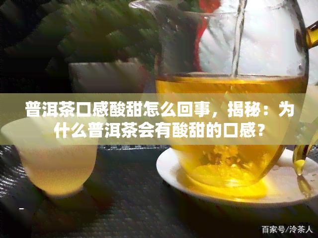 普洱茶口感酸甜怎么回事，揭秘：为什么普洱茶会有酸甜的口感？