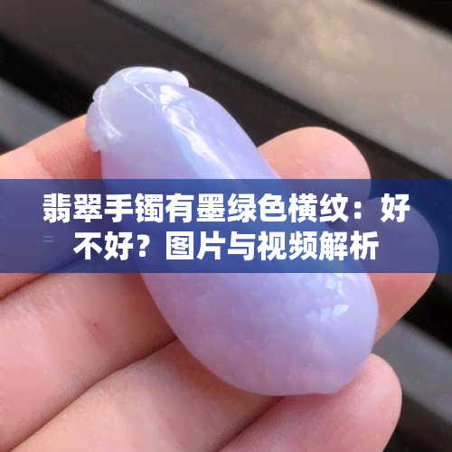 翡翠手镯有墨绿色横纹：好不好？图片与视频解析