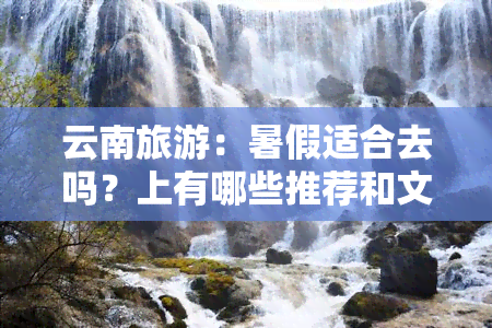 云南旅游：暑假适合去吗？上有哪些推荐和文章？