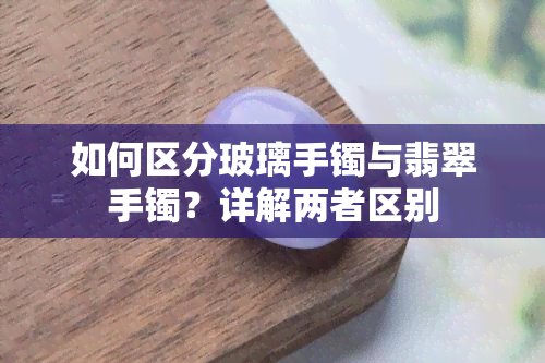 如何区分玻璃手镯与翡翠手镯？详解两者区别