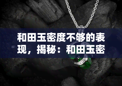 和田玉密度不够的表现，揭秘：和田玉密度不足的五大表现！