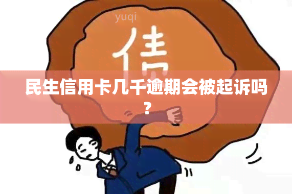 民生信用卡几千逾期会被起诉吗？