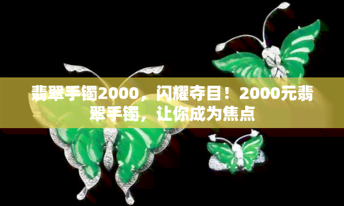 翡翠手镯2000，闪耀夺目！2000元翡翠手镯，让你成为焦点