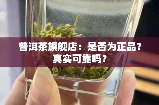 普洱茶旗舰店：是否为正品？真实可靠吗？