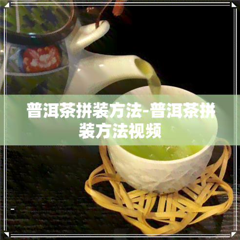 普洱茶拼装方法-普洱茶拼装方法视频