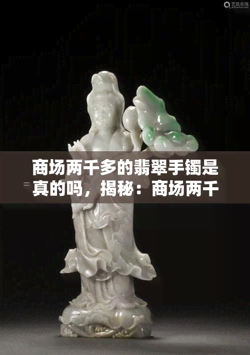 商场两千多的翡翠手镯是真的吗，揭秘：商场两千多的翡翠手镯是否真的？