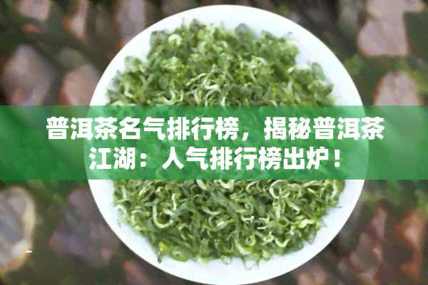 普洱茶名气排行榜，揭秘普洱茶江湖：人气排行榜出炉！