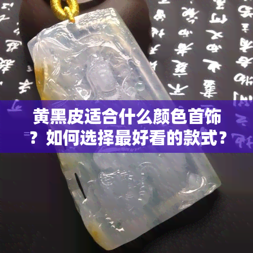 黄黑皮适合什么颜色首饰？如何选择更好看的款式？附上图片参考！