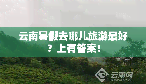 云南暑假去哪儿旅游更好？上有答案！