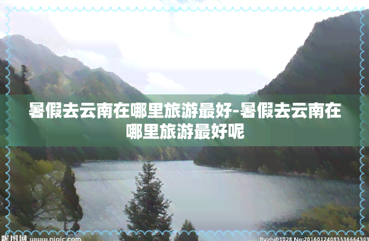 暑假去云南在哪里旅游更好-暑假去云南在哪里旅游更好呢