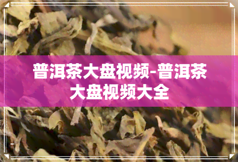 普洱茶大盘视频-普洱茶大盘视频大全