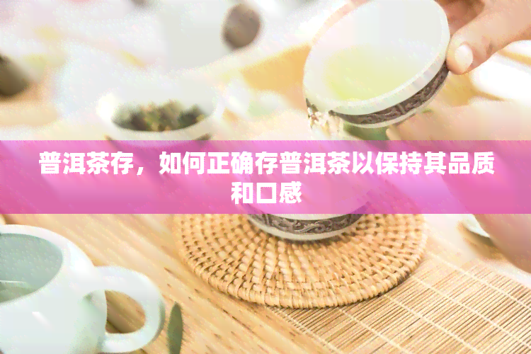 普洱茶存，如何正确存普洱茶以保持其品质和口感