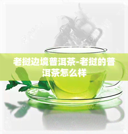 老挝边境普洱茶-老挝的普洱茶怎么样