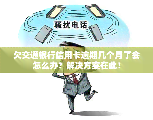 欠交通银行信用卡逾期几个月了会怎么办？解决方案在此！