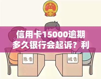 信用卡15000逾期多久银行会起诉？利息计算及有效期限