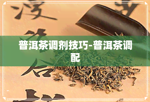 普洱茶调剂技巧-普洱茶调配