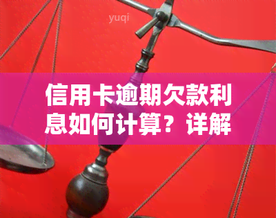 信用卡逾期欠款利息如何计算？详解计算方法与步骤