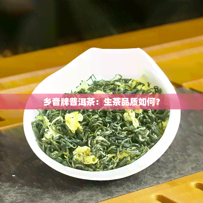 乡音牌普洱茶：生茶品质如何？