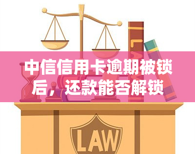 中信信用卡逾期被锁后，还款能否解锁？安全性如何？