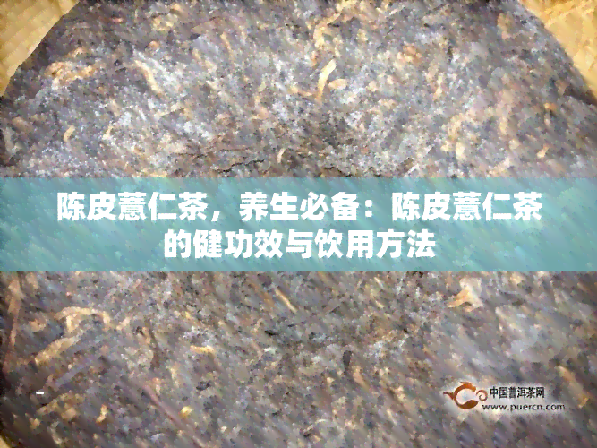 陈皮薏仁茶，养生必备：陈皮薏仁茶的健功效与饮用方法