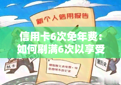 信用卡6次免年费：如何刷满6次以享受免费服务？