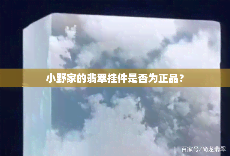 小野家的翡翠挂件是否为正品？