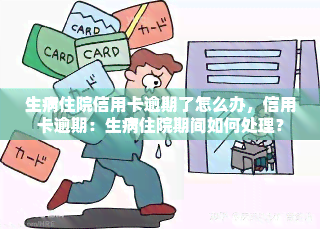 生病住院信用卡逾期了怎么办，信用卡逾期：生病住院期间如何处理？