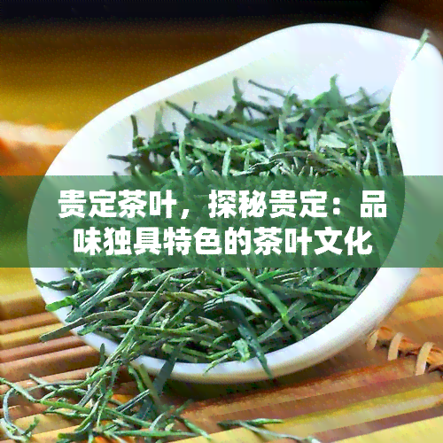 贵定茶叶，探秘贵定：品味独具特色的茶叶文化