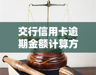 交行信用卡逾期金额计算方法及利息详情