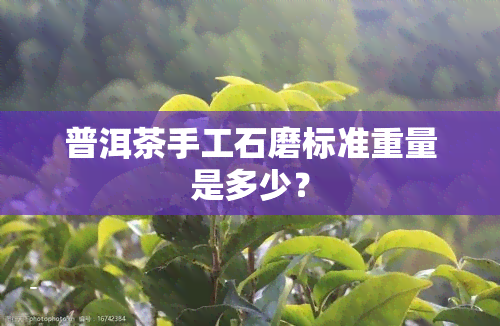 普洱茶手工石磨标准重量是多少？