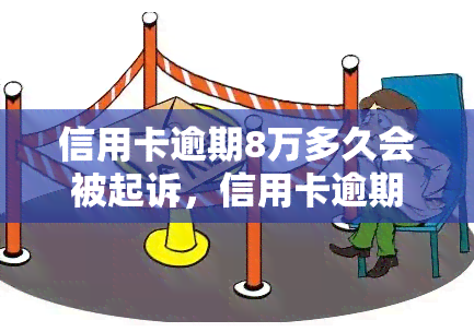 信用卡逾期8万多久会被起诉，信用卡逾期8万元：多久会面临被起诉的风险？