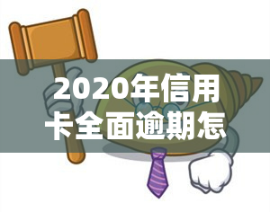 2020年信用卡全面逾期怎么办？解决方案与处理方法