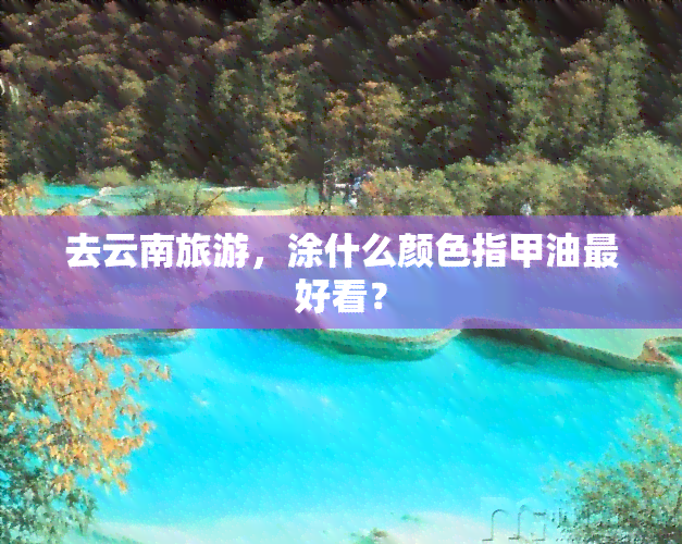 去云南旅游，涂什么颜色指甲油更好看？