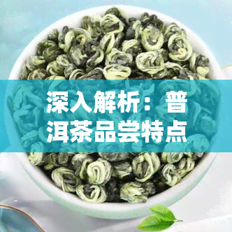 深入解析：普洱茶品尝特点是什么？