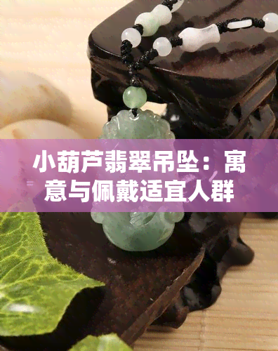 小葫芦翡翠吊坠：寓意与佩戴适宜人群解析